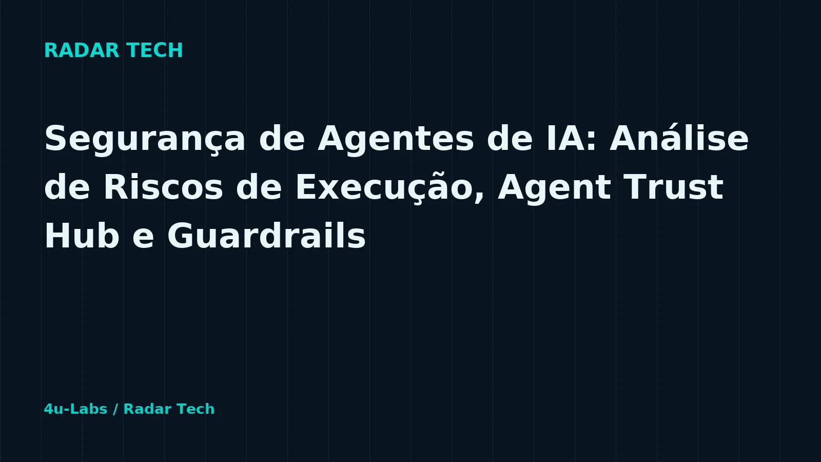 Ilustração editorial Radar Tech: Segurança de Agentes de IA: Análise de Riscos de Execução, Agent Trust Hub e Guardrails